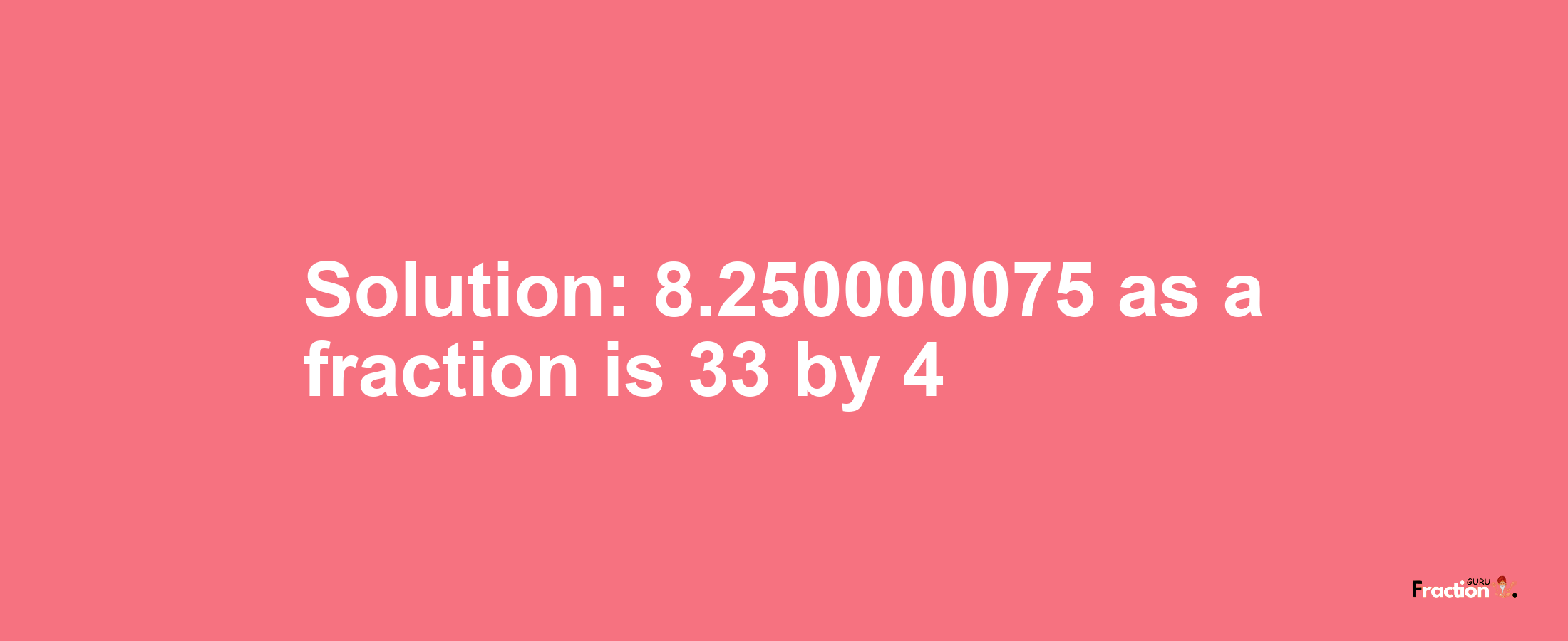 Solution:8.250000075 as a fraction is 33/4